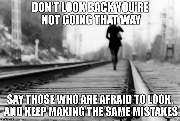 walking away | DON'T LOOK BACK YOU'RE NOT GOING THAT WAY; SAY THOSE WHO ARE AFRAID TO LOOK, AND KEEP MAKING THE SAME MISTAKES | image tagged in walking away | made w/ Imgflip meme maker