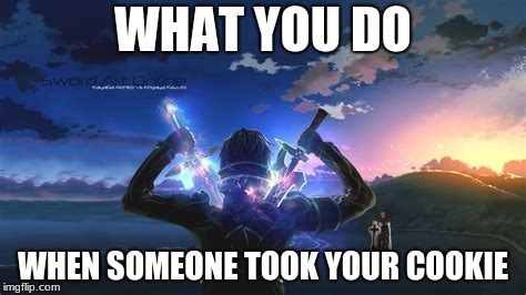 WHAT YOU DO; WHEN SOMEONE TOOK YOUR COOKIE | image tagged in got mad | made w/ Imgflip meme maker