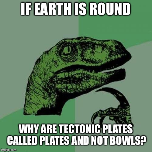 Philosoraptor | IF EARTH IS ROUND; WHY ARE TECTONIC PLATES CALLED PLATES AND NOT BOWLS? | image tagged in memes,philosoraptor | made w/ Imgflip meme maker