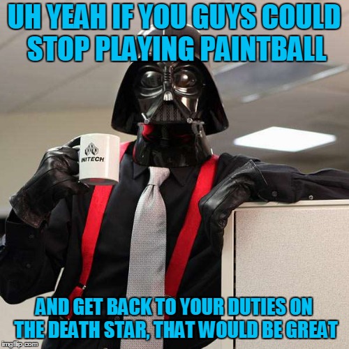 UH YEAH IF YOU GUYS COULD STOP PLAYING PAINTBALL AND GET BACK TO YOUR DUTIES ON THE DEATH STAR, THAT WOULD BE GREAT | made w/ Imgflip meme maker