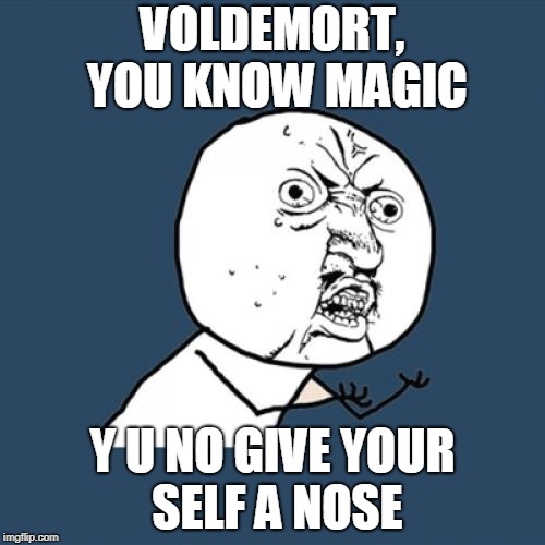 Y U No Meme | VOLDEMORT, YOU KNOW MAGIC; Y U NO GIVE YOUR SELF A NOSE | image tagged in memes,y u no | made w/ Imgflip meme maker