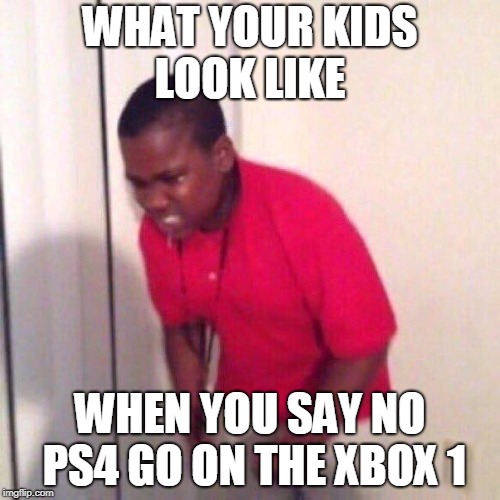 angry black kid | WHAT YOUR KIDS LOOK LIKE; WHEN YOU SAY NO PS4 GO ON THE XBOX 1 | image tagged in angry black kid | made w/ Imgflip meme maker