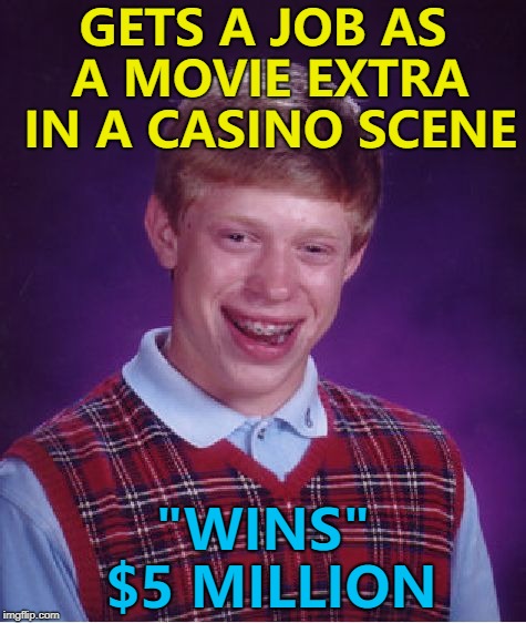 Better than getting stabbed in the neck by Joe Pesci... :) | GETS A JOB AS A MOVIE EXTRA IN A CASINO SCENE; "WINS" $5 MILLION | image tagged in memes,bad luck brian,movies,casinos | made w/ Imgflip meme maker