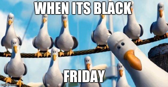 Nemo Birds | WHEN ITS BLACK; FRIDAY | image tagged in nemo birds | made w/ Imgflip meme maker