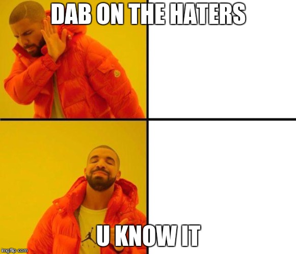 drake meme | DAB ON THE HATERS; U KNOW IT | image tagged in drake meme | made w/ Imgflip meme maker