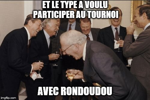 Laughing Men In Suits Meme | ET LE TYPE A VOULU PARTICIPER AU TOURNOI; AVEC RONDOUDOU | image tagged in memes,laughing men in suits | made w/ Imgflip meme maker