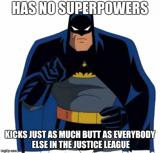 It's your inner strength that counts | HAS NO SUPERPOWERS; KICKS JUST AS MUCH BUTT AS EVERYBODY ELSE IN THE JUSTICE LEAGUE | image tagged in batman | made w/ Imgflip meme maker