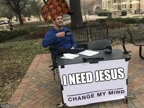Change My Mind | I NEED JESUS | image tagged in change my mind,scumbag | made w/ Imgflip meme maker