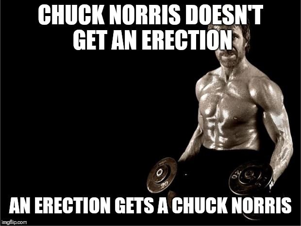 Chuck Norris Lifting | CHUCK NORRIS DOESN'T GET AN ERECTION; AN ERECTION GETS A CHUCK NORRIS | image tagged in chuck norris lifting | made w/ Imgflip meme maker