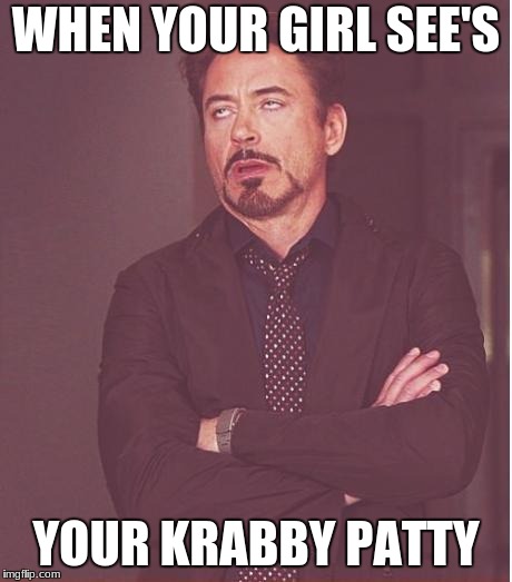 The face when
 | WHEN YOUR GIRL SEE'S; YOUR KRABBY PATTY | image tagged in memes,face you make robert downey jr | made w/ Imgflip meme maker