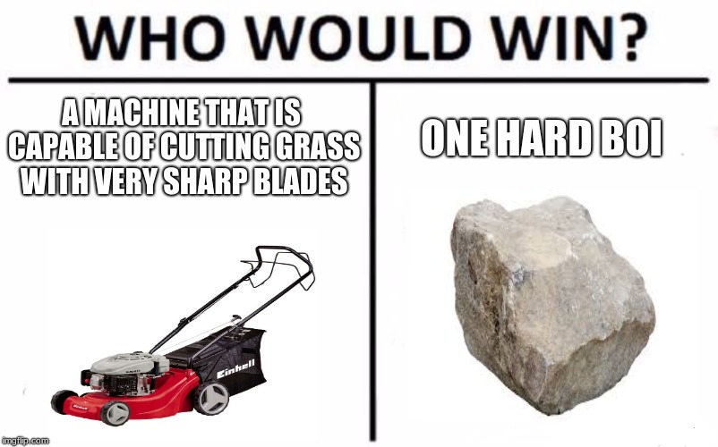 Who Would Win? Meme | A MACHINE THAT IS CAPABLE OF CUTTING GRASS WITH VERY SHARP BLADES; ONE HARD BOI | image tagged in memes,who would win | made w/ Imgflip meme maker