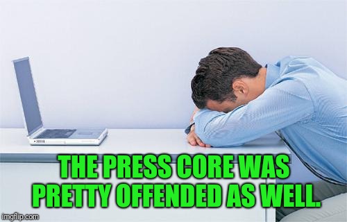 THE PRESS CORE WAS PRETTY OFFENDED AS WELL. | made w/ Imgflip meme maker