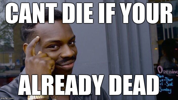 Roll Safe Think About It Meme | CANT DIE IF YOUR; ALREADY DEAD | image tagged in memes,roll safe think about it | made w/ Imgflip meme maker