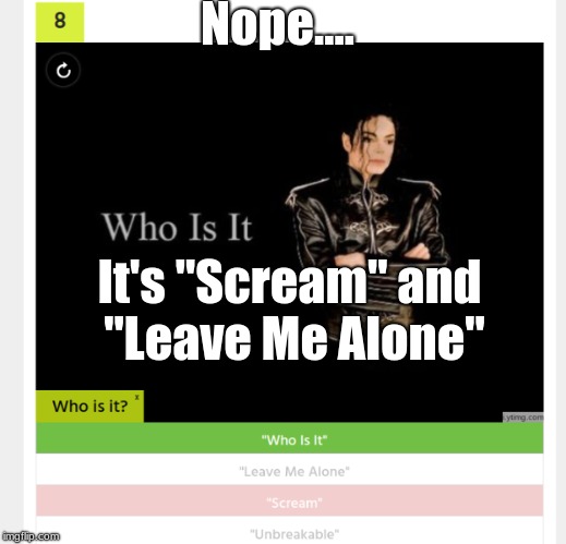 It's still wrong... | Nope.... It's "Scream" and "Leave Me Alone" | image tagged in michael jackson,mj,mjj,nope | made w/ Imgflip meme maker
