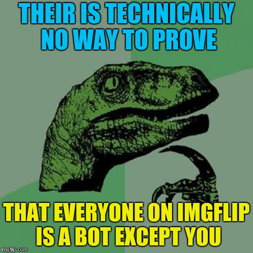 Philosoraptor Meme | THEIR IS TECHNICALLY NO WAY TO PROVE; THAT EVERYONE ON IMGFLIP IS A BOT EXCEPT YOU | image tagged in memes,philosoraptor | made w/ Imgflip meme maker