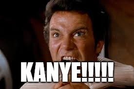 kanye! | KANYE!!!!! | image tagged in kanye west,star trek kirk khan | made w/ Imgflip meme maker