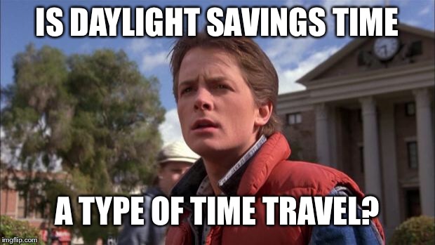 Marty Mcfly | IS DAYLIGHT SAVINGS TIME; A TYPE OF TIME TRAVEL? | image tagged in marty mcfly | made w/ Imgflip meme maker