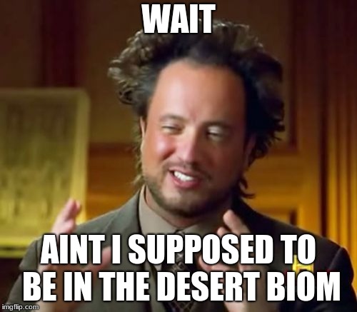 Ancient Aliens | WAIT; AINT I SUPPOSED TO BE IN THE DESERT BIOM | image tagged in memes,ancient aliens | made w/ Imgflip meme maker