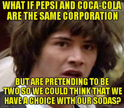WHAT IF PEPSI AND COCA-COLA ARE THE SAME CORPORATION BUT ARE PRETENDING TO BE TWO SO WE COULD THINK THAT WE HAVE A CHOICE WITH OUR SODAS? | made w/ Imgflip meme maker