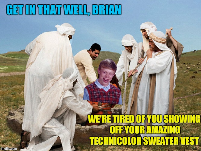 Brian and the Amazing Technicolor Sweater Vest. A Bible Series meme.  | GET IN THAT WELL, BRIAN; WE'RE TIRED OF YOU SHOWING OFF YOUR AMAZING TECHNICOLOR SWEATER VEST | image tagged in memes,bad luck brian,funny,bible,well,sweater | made w/ Imgflip meme maker