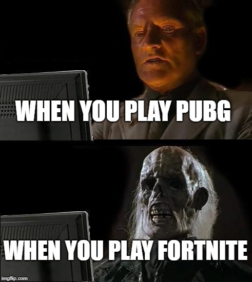 I'll Just Wait Here | WHEN YOU PLAY PUBG; WHEN YOU PLAY FORTNITE | image tagged in memes,ill just wait here | made w/ Imgflip meme maker
