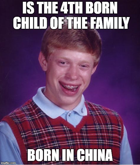 Bad Luck Brian | IS THE 4TH BORN CHILD OF THE FAMILY; BORN IN CHINA | image tagged in memes,bad luck brian,doctordoomsday180,funny,china,family | made w/ Imgflip meme maker