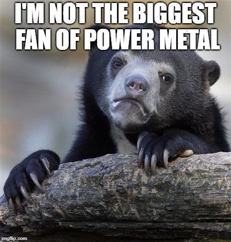 Confession Bear (I'm more of a thrash metal person myself) | I'M NOT THE BIGGEST FAN OF POWER METAL | image tagged in memes,confession bear,doctordoomsday180,thrash metal,power metal,heavy metal | made w/ Imgflip meme maker