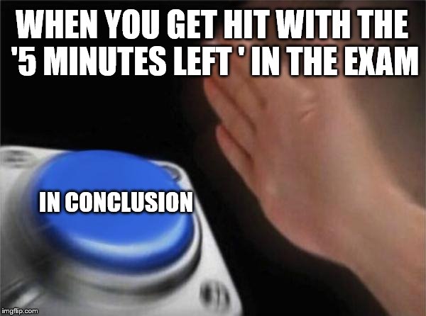 Those precious minutes | WHEN YOU GET HIT WITH THE '5 MINUTES LEFT ' IN THE EXAM; IN CONCLUSION | image tagged in memes,blank nut button,in conclusion,exam,exam probs,5minutes left | made w/ Imgflip meme maker