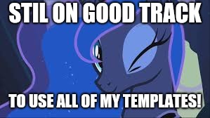 STIL ON GOOD TRACK; TO USE ALL OF MY TEMPLATES! | image tagged in luna winks | made w/ Imgflip meme maker