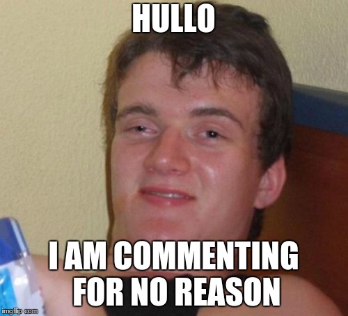 10 Guy Meme | HULLO I AM COMMENTING FOR NO REASON | image tagged in memes,10 guy | made w/ Imgflip meme maker