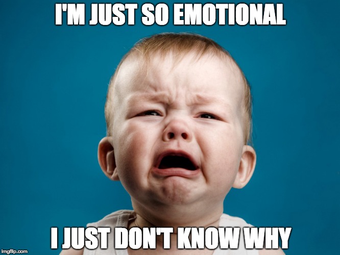 I'm Just So Emotional | I'M JUST SO EMOTIONAL; I JUST DON'T KNOW WHY | image tagged in emotions,crying,emotional | made w/ Imgflip meme maker