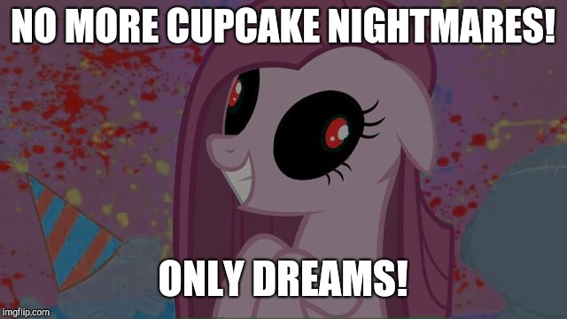 NIghtmare Pinkie Pie | NO MORE CUPCAKE NIGHTMARES! ONLY DREAMS! | image tagged in nightmare pinkie pie | made w/ Imgflip meme maker