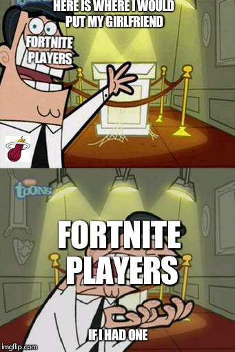 Timmy's Dad | HERE IS WHERE I WOULD PUT MY GIRLFRIEND; FORTNITE PLAYERS; FORTNITE PLAYERS; IF I HAD ONE | image tagged in timmy's dad | made w/ Imgflip meme maker