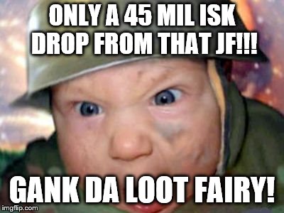 Army Baby | ONLY A 45 MIL ISK DROP FROM THAT JF!!! GANK DA LOOT FAIRY! | image tagged in army baby | made w/ Imgflip meme maker