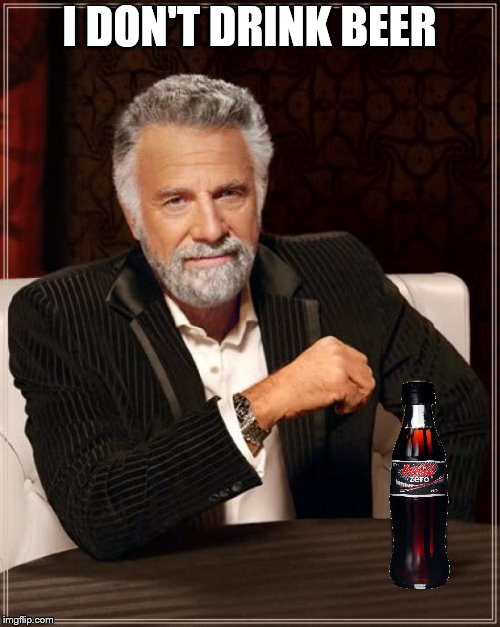 The Most Interesting Man In The World Meme | I DON'T DRINK BEER | image tagged in memes,the most interesting man in the world | made w/ Imgflip meme maker