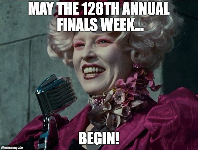 may the odds be ever in your favor :P | MAY THE 128TH ANNUAL FINALS WEEK... BEGIN! | image tagged in finals,finals week,hunger games,happy hunger games | made w/ Imgflip meme maker