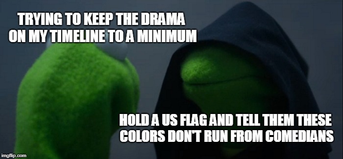 Evil Kermit | TRYING TO KEEP THE DRAMA ON MY TIMELINE TO A MINIMUM; HOLD A US FLAG AND TELL THEM THESE COLORS DON'T RUN FROM COMEDIANS | image tagged in memes,evil kermit,maga | made w/ Imgflip meme maker