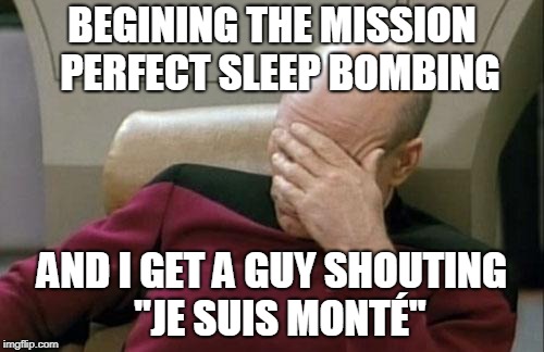 Je suis monté! | BEGINING THE MISSION 
PERFECT SLEEP BOMBING; AND I GET A GUY SHOUTING 
"JE SUIS MONTÉ" | image tagged in memes,captain picard facepalm,monster hunter | made w/ Imgflip meme maker
