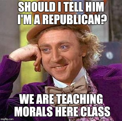 Creepy Condescending Wonka Meme | SHOULD I TELL HIM I'M A REPUBLICAN? WE ARE TEACHING MORALS HERE CLASS | image tagged in memes,creepy condescending wonka | made w/ Imgflip meme maker