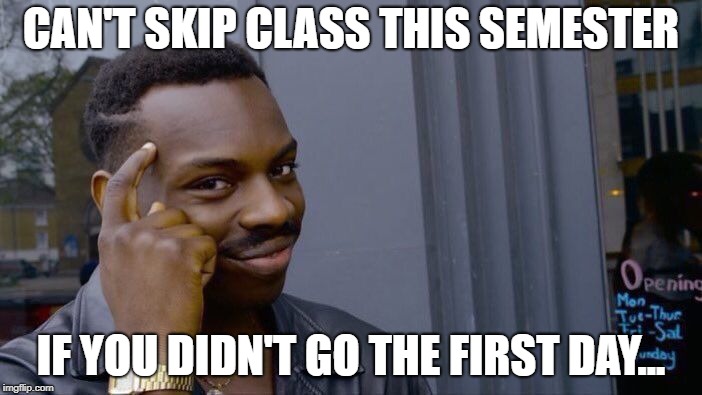 "Skipping" Class | CAN'T SKIP CLASS THIS SEMESTER; IF YOU DIDN'T GO THE FIRST DAY... | image tagged in memes,roll safe think about it,skip,class,college | made w/ Imgflip meme maker