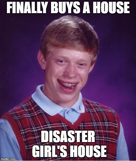 Bad Luck Brian Meme | FINALLY BUYS A HOUSE; DISASTER GIRL'S HOUSE | image tagged in memes,bad luck brian | made w/ Imgflip meme maker
