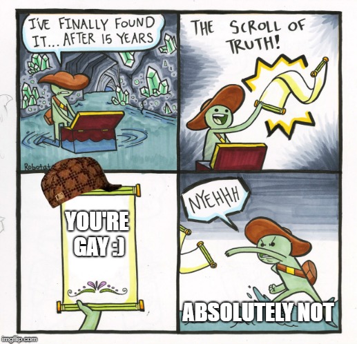 The Scroll Of Truth | YOU'RE GAY :); ABSOLUTELY NOT | image tagged in memes,the scroll of truth,scumbag | made w/ Imgflip meme maker