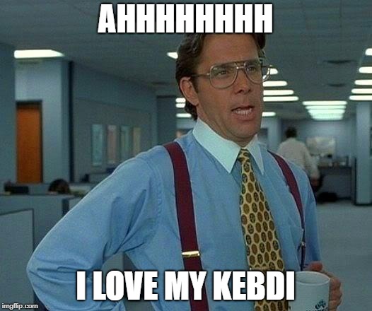 That Would Be Great Meme | AHHHHHHHH; I LOVE MY KEBDI | image tagged in memes,that would be great | made w/ Imgflip meme maker