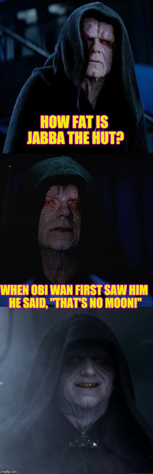  A SOCRATES STAR WARS MEME FOR A THEME HE DIDN'T KNOW HE CREATED!!! | HOW FAT IS JABBA THE HUT? WHEN OBI WAN FIRST SAW HIM HE SAID, "THAT'S NO MOON!" | image tagged in emperor palpatine | made w/ Imgflip meme maker