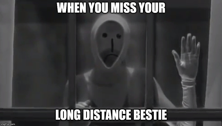 Long Distance Bestie | WHEN YOU MISS YOUR; LONG DISTANCE BESTIE | image tagged in bf,bff,friends,friendship,movies,scifi | made w/ Imgflip meme maker