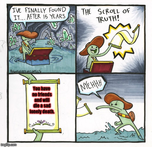 Scroll of Loneliness | You have no friends and will die a sad lonely death. | image tagged in memes,the scroll of truth,depression,lonely | made w/ Imgflip meme maker