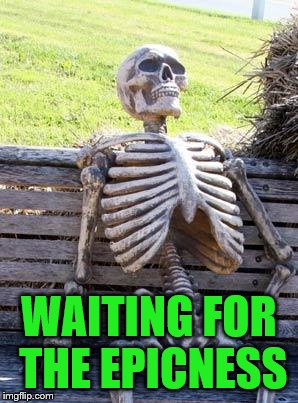 Waiting Skeleton Meme | WAITING FOR THE EPICNESS | image tagged in memes,waiting skeleton | made w/ Imgflip meme maker