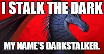 Darkness | I STALK THE DARK; MY NAME'S DARKSTALKER. | image tagged in darkness | made w/ Imgflip meme maker