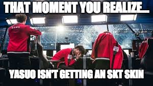 THAT MOMENT YOU REALIZE... YASUO ISN'T GETTING AN SKT SKIN | image tagged in league of legends,faker,yasuo,lcs,worlds finals | made w/ Imgflip meme maker