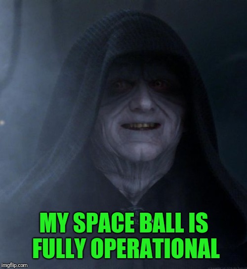 MY SPACE BALL IS FULLY OPERATIONAL | made w/ Imgflip meme maker